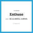 enthuse แปลว่า?, คำศัพท์ภาษาอังกฤษ enthuse แปลว่า มีความกระตือรือร้น, กระตือรือร้น ประเภท VI หมวด VI