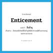 enticement แปลว่า?, คำศัพท์ภาษาอังกฤษ enticement แปลว่า สิ่งยั่วยุ ประเภท N ตัวอย่าง สังคมสมัยใหม่มีสิ่งยั่วยุให้เด็กประพฤติตัวออกนอกลู่นอกทางมากมาย หมวด N