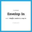 envelop in แปลว่า?, คำศัพท์ภาษาอังกฤษ envelop in แปลว่า ห่ออยู่ใน, swathe in; wrap in ประเภท PHRV หมวด PHRV