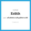 eolith แปลว่า?, คำศัพท์ภาษาอังกฤษ eolith แปลว่า เครื่องมือหินโบราณที่มนุษย์ดึกดำบรรพ์ใช้ ประเภท N หมวด N