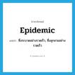 epidemic แปลว่า?, คำศัพท์ภาษาอังกฤษ epidemic แปลว่า ซึ่งระบาดอย่างรวดเร็ว, ซึ่งลุกลามอย่างรวดเร็ว ประเภท ADJ หมวด ADJ