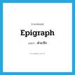 epigraph แปลว่า?, คำศัพท์ภาษาอังกฤษ epigraph แปลว่า คำจารึก ประเภท N หมวด N