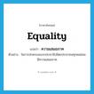 equality แปลว่า?, คำศัพท์ภาษาอังกฤษ equality แปลว่า ความเสมอภาค ประเภท N ตัวอย่าง ในการปกครองแบบประชาธิปไตยประชาชนทุกคนย่อมมีความเสมอภาค หมวด N