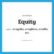 equity แปลว่า?, คำศัพท์ภาษาอังกฤษ equity แปลว่า ความถูกต้อง, ความยุติธรรม, ความเที่ยงตรง ประเภท N หมวด N