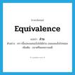 equivalence แปลว่า?, คำศัพท์ภาษาอังกฤษ equivalence แปลว่า ส่วน ประเภท N ตัวอย่าง คราวนี้เธอคงผสมแป้งไม่ได้ส่วน ขนมเลยแข็งไปหน่อย เพิ่มเติม ขนาดที่พอเหมาะพอดี หมวด N