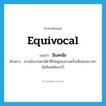 equivocal แปลว่า?, คำศัพท์ภาษาอังกฤษ equivocal แปลว่า มีเลศนัย ประเภท ADJ ตัวอย่าง เขาขยับแว่นตาสีดำที่ใส่อยู่สองสามครั้งเพื่อซ่อนแววตาอันมีเลศนัยเอาไว้ หมวด ADJ