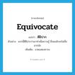 equivocate แปลว่า?, คำศัพท์ภาษาอังกฤษ equivocate แปลว่า ตีฝีปาก ประเภท V ตัวอย่าง พวกนี้ตีฝีปากว่าเขาทำเพื่อความรู้ ซึ่งผมมักจะไม่เชื่อมากนัก เพิ่มเติม อวดแสดงคารม หมวด V