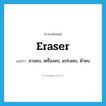 eraser แปลว่า?, คำศัพท์ภาษาอังกฤษ eraser แปลว่า ยางลบ, เครื่องลบ, แปรงลบ, ผ้าลบ ประเภท N หมวด N