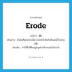 erode แปลว่า?, คำศัพท์ภาษาอังกฤษ erode แปลว่า ชะ ประเภท V ตัวอย่าง น้ำฝนที่ตกลงมาเมื่อวานชะหน้าดินริมฝั่งแม่น้ำไปส่วนหนึ่ง เพิ่มเติม ทำให้สิ่งที่ติดอยู่หลุดไปหรือหมดไปด้วยน้ำ หมวด V