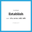 establish แปลว่า?, คำศัพท์ภาษาอังกฤษ establish แปลว่า สร้าง, สถาปนา, ก่อตั้ง, จัดตั้ง ประเภท VT หมวด VT