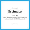 คิด ภาษาอังกฤษ?, คำศัพท์ภาษาอังกฤษ คิด แปลว่า estimate ประเภท V ตัวอย่าง นักภูมิศาสตร์จากบริษัทสำรวจทางอากาศคิดว่าการใช้คอมพิวเตอร์จะช่วยให้งานนี้สำเร็จได้เร็วขึ้นและประหยัด หมวด V