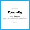 eternally แปลว่า?, คำศัพท์ภาษาอังกฤษ eternally แปลว่า ชั่วกาลนาน ประเภท ADV ตัวอย่าง เราไม่สามารถเบียดเบียนทรัพยากรได้ตลอดชั่วกาลนาน หมวด ADV