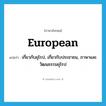 European แปลว่า?, คำศัพท์ภาษาอังกฤษ European แปลว่า เกี่ยวกับยุโรป, เกี่ยวกับประชาชน, ภาษาและวัฒนธรรมยุโรป ประเภท ADJ หมวด ADJ