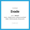 evade แปลว่า?, คำศัพท์ภาษาอังกฤษ evade แปลว่า หลบฉาก ประเภท V ตัวอย่าง เมื่อเห็นว่าเขาเข้ามา เธอก็หลบฉากออกไปทันที เพิ่มเติม เอี้ยวตัวหลบโดยพลัน, เลี่ยงหลบออกไป หมวด V