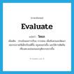 evaluate แปลว่า?, คำศัพท์ภาษาอังกฤษ evaluate แปลว่า วัดผล ประเภท V เพิ่มเติม ประเมินผลการเรียน การสอน เพื่อค้นหาและพัฒนาสมรรถภาพให้เด็กเรียนดีขึ้น ครูสอนเก่งขึ้น และให้การตัดสินเที่ยงตรงแน่นอนและยุติธรรมมากขึ้น หมวด V