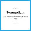 evangelism แปลว่า?, คำศัพท์ภาษาอังกฤษ evangelism แปลว่า ความกระตือรือร้นอย่างมากในเรื่องใดเรื่องหนึ่ง ประเภท N หมวด N