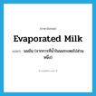 evaporated milk แปลว่า?, คำศัพท์ภาษาอังกฤษ evaporated milk แปลว่า นมข้น (จากการที่น้ำในนมระเหยไปส่วนหนึ่ง) ประเภท N หมวด N