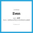 even แปลว่า?, คำศัพท์ภาษาอังกฤษ even แปลว่า ต่อให้ ประเภท CONJ ตัวอย่าง ต่อให้เป็นเทวดาก็ไม่สามารถห้ามให้คนค้ายาเสพติดได้ หมวด CONJ