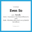 even so แปลว่า?, คำศัพท์ภาษาอังกฤษ even so แปลว่า ถึงกระนั้น ประเภท CONJ ตัวอย่าง ข้างนอกฝนตกมาก ถึงกระนั้นสมชายก็ไม่ยอมเอาร่มออกไป เพิ่มเติม ใช้อ้างถึงข้อความที่กล่าวไปแล้ว และระบุว่าขัดแย้งกับข้อความที่ตามมา หมวด CONJ