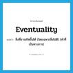 eventuality แปลว่า?, คำศัพท์ภาษาอังกฤษ eventuality แปลว่า สิ่งที่อาจเกิดขึ้นได้ (โดยเฉพาะสิ่งไม่ดี) (คำที่เป็นทางการ) ประเภท N หมวด N