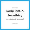 every inch a something แปลว่า?, คำศัพท์ภาษาอังกฤษ every inch a something แปลว่า อย่างสมบูรณ์, ทุกกระเบียดนิ้ว ประเภท IDM หมวด IDM