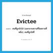 evictee แปลว่า?, คำศัพท์ภาษาอังกฤษ evictee แปลว่า คนที่ถูกขับไล่ (ออกจากสถานที่ใดสถานที่หนึ่ง), คนที่ถูกไล่ที่ ประเภท N หมวด N