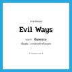 evil ways แปลว่า?, คำศัพท์ภาษาอังกฤษ evil ways แปลว่า กัณหธรรม ประเภท N เพิ่มเติม ธรรมฝ่ายดำหรืออกุศล หมวด N