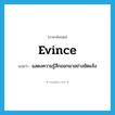 evince แปลว่า?, คำศัพท์ภาษาอังกฤษ evince แปลว่า แสดงความรู้สึกออกมาอย่างชัดแจ้ง ประเภท VT หมวด VT