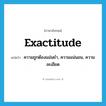 exactitude แปลว่า?, คำศัพท์ภาษาอังกฤษ exactitude แปลว่า ความถูกต้องแม่นยำ, ความแน่นอน, ความละเอียด ประเภท N หมวด N