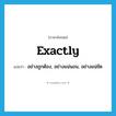 exactly แปลว่า?, คำศัพท์ภาษาอังกฤษ exactly แปลว่า อย่างถูกต้อง, อย่างแน่นอน, อย่างแน่ชัด ประเภท ADV หมวด ADV