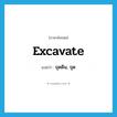 excavate แปลว่า?, คำศัพท์ภาษาอังกฤษ excavate แปลว่า ขุดดิน, ขุด ประเภท VI หมวด VI