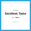 excellent taste แปลว่า?, คำศัพท์ภาษาอังกฤษ excellent taste แปลว่า ทิพยรส ประเภท N หมวด N