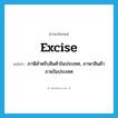 excise แปลว่า?, คำศัพท์ภาษาอังกฤษ excise แปลว่า ภาษีสำหรับสินค้าในประเทศ, ภาษาสินค้าภายในประเทศ ประเภท N หมวด N