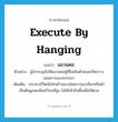 execute by hanging แปลว่า?, คำศัพท์ภาษาอังกฤษ execute by hanging แปลว่า แขวนคอ ประเภท V ตัวอย่าง ผู้นำกบฏสั่งให้แขวนคอผู้ที่ไม่เห็นด้วยและกีดขวางแผนการของพวกเขา เพิ่มเติม ประหารชีวิตนักโทษร้ายแรงโดยการเอาเชือกหรือผ้าเป็นต้นผูกคอห้อยไว้บนที่สูง ไม่ให้เท้าถึงพื้นเพื่อให้ตาย หมวด V