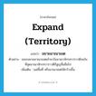 expand (territory) แปลว่า?, คำศัพท์ภาษาอังกฤษ expand (territory) แปลว่า ขยายอาณาเขต ประเภท V ตัวอย่าง เขมรขยายอาณาเขตเข้ามาในอาณาจักรทวาราวดีจนในที่สุดอาณาจักรทวาราวดีก็สูญสิ้นชื่อไป เพิ่มเติม ่แผ่พื้นที่ หรืออาณาเขตให้กว้างขึ้น หมวด V