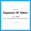 ห้วงน้ำ ภาษาอังกฤษ?, คำศัพท์ภาษาอังกฤษ ห้วงน้ำ แปลว่า expanse of water ประเภท N ตัวอย่าง ห้วงน้ำใหญ่เดียวกันย่อมรวมเป็นกระแสน้ำสายเดียวกัน หมวด N