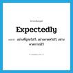 expectedly แปลว่า?, คำศัพท์ภาษาอังกฤษ expectedly แปลว่า อย่างที่มุ่งหวังไว้, อย่างคาดหวังไว้, อย่างคาดการณ์ไว้ ประเภท ADV หมวด ADV