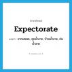 expectorate แปลว่า?, คำศัพท์ภาษาอังกฤษ expectorate แปลว่า ขากเสมหะ, ถุยน้ำลาย, บ้วนน้ำลาย, ถ่มน้ำลาย ประเภท VT หมวด VT