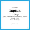 explain แปลว่า?, คำศัพท์ภาษาอังกฤษ explain แปลว่า ให้เหตุผล ประเภท V ตัวอย่าง พงษ์ปฏิเสธที่จะไม่ลาออกโดยให้เหตุผลว่า ไม่ได้มีความสัมพันธ์ชู้สาวกับใคร เพิ่มเติม อธิบายถึงเหตุผล หมวด V