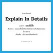 explain in details แปลว่า?, คำศัพท์ภาษาอังกฤษ explain in details แปลว่า แจงสี่เบี้ย ประเภท V ตัวอย่าง ผมแจงสี่เบี้ยให้เขาฟังถึงความรับผิดชอบของข้าราชการ เพิ่มเติม อธิบายละเอียดชัดแจ้ง หมวด V