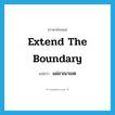 extend the boundary แปลว่า?, คำศัพท์ภาษาอังกฤษ extend the boundary แปลว่า แผ่อาณาเขต ประเภท V หมวด V