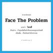 face the problem แปลว่า?, คำศัพท์ภาษาอังกฤษ face the problem แปลว่า โดนดี ประเภท V ตัวอย่าง ถ้าคุณขัดขืนคำสั่งของผมคุณจะโดนดี เพิ่มเติม เป็นถ้อยคำเชิงประชด หมวด V