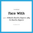 face with แปลว่า?, คำศัพท์ภาษาอังกฤษ face with แปลว่า ทำให้พบกับ (สิ่งเลวร้าย, สิ่งยุ่งยาก), เผชิญกับ (สิ่งเลวร้าย, สิ่งยุ่งยาก) ประเภท PHRV หมวด PHRV