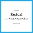 factual แปลว่า?, คำศัพท์ภาษาอังกฤษ factual แปลว่า เกี่ยวกับข้อเท็จจริง, เกี่ยวกับเรื่องจริง ประเภท ADJ หมวด ADJ