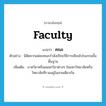 faculty แปลว่า?, คำศัพท์ภาษาอังกฤษ faculty แปลว่า คณะ ประเภท N ตัวอย่าง นิสิตจากแต่ละคณะกำลังเรียนวิธีการเขียนโปรแกรมขั้นพื้นฐาน เพิ่มเติม ภาควิชาหรือแผนกวิชาต่างๆ ในมหาวิทยาลัยหรือวิทยาลัยที่รวมอยู่ในสายเดียวกัน หมวด N