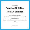 Faculty of Allied Health Science แปลว่า?, คำศัพท์ภาษาอังกฤษ Faculty of Allied Health Science แปลว่า คณะสหเวชศาสตร์ ประเภท N ตัวอย่าง น้องของเขาอยากสอบติดคณะสหเวชศาสตร์ที่มหาวิทยาลัยนี้มาก เพิ่มเติม ภาควิชาที่ว่าด้วยการศึกษาการรักษาโรคโดยการใช้ยาต่างๆ หมวด N