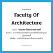 Faculty of Architecture แปลว่า?, คำศัพท์ภาษาอังกฤษ Faculty of Architecture แปลว่า คณะสถาปัตยกรรมศาสตร์ ประเภท N ตัวอย่าง อาจารย์คณะสถาปัตยกรรมศาสตร์ได้ร่วมกันบูรณะอุโบสถแห่งนี้ เพิ่มเติม ภาควิชาที่ว่าด้วยการศึกษาการก่อสร้าง หมวด N