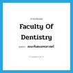 Faculty of Dentistry แปลว่า?, คำศัพท์ภาษาอังกฤษ Faculty of Dentistry แปลว่า คณะทันตแพทยศาสตร์ ประเภท N หมวด N