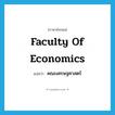 Faculty of Economics แปลว่า?, คำศัพท์ภาษาอังกฤษ Faculty of Economics แปลว่า คณะเศรษฐศาสตร์ ประเภท N หมวด N