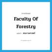 Faculty of Forestry แปลว่า?, คำศัพท์ภาษาอังกฤษ Faculty of Forestry แปลว่า คณะวนศาสตร์ ประเภท N หมวด N